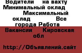 Водители BC на вахту. › Минимальный оклад ­ 60 000 › Максимальный оклад ­ 99 000 - Все города Работа » Вакансии   . Кировская обл.